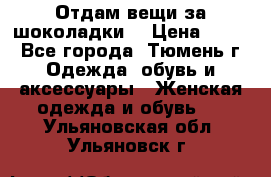 Отдам вещи за шоколадки  › Цена ­ 100 - Все города, Тюмень г. Одежда, обувь и аксессуары » Женская одежда и обувь   . Ульяновская обл.,Ульяновск г.